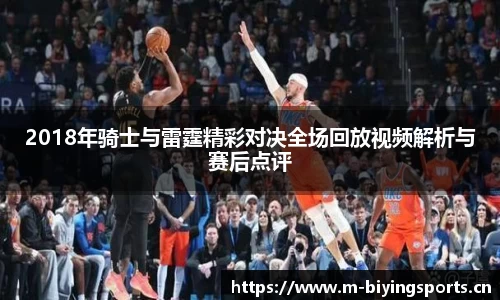 2018年骑士与雷霆精彩对决全场回放视频解析与赛后点评